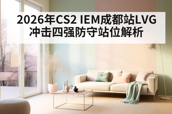 2026年CS2 IEM成都站LVG冲击四强防守站位解析