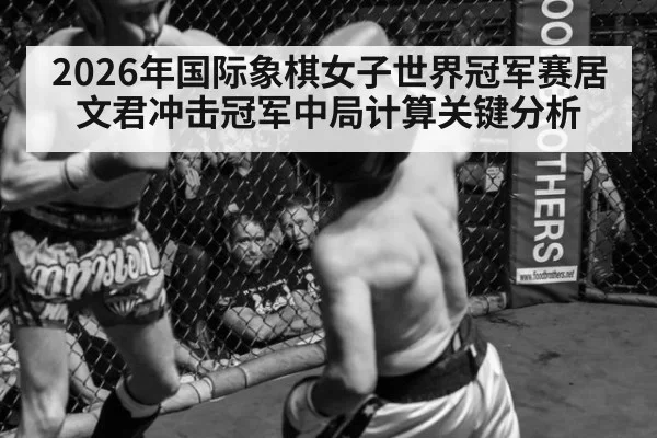 2026年国际象棋女子世界冠军赛居文君冲击冠军中局计算关键分析