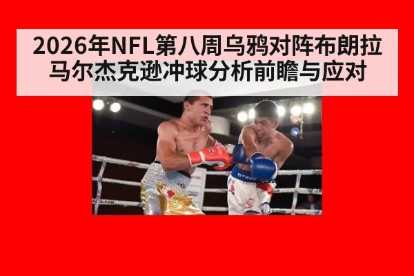 2026年NFL第八周乌鸦对阵布朗拉马尔杰克逊冲球分析前瞻与应对